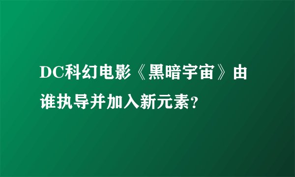 DC科幻电影《黑暗宇宙》由谁执导并加入新元素？