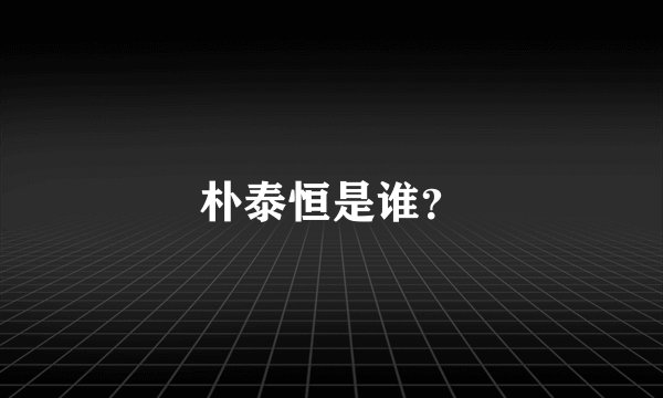 朴泰恒是谁？