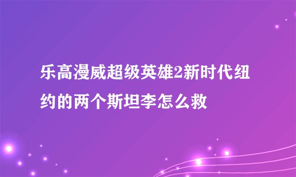 乐高漫威超级英雄2新时代纽约的两个斯坦李怎么救