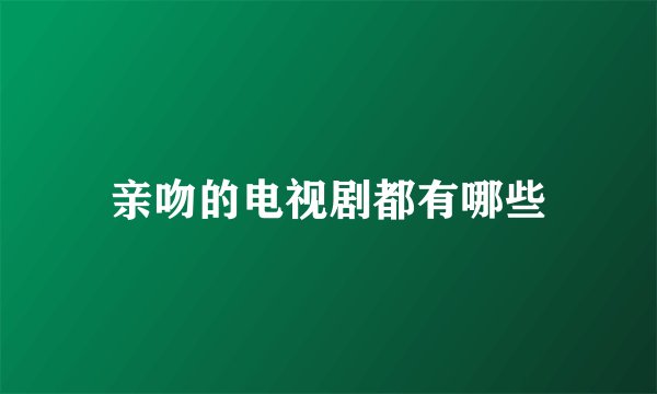 亲吻的电视剧都有哪些