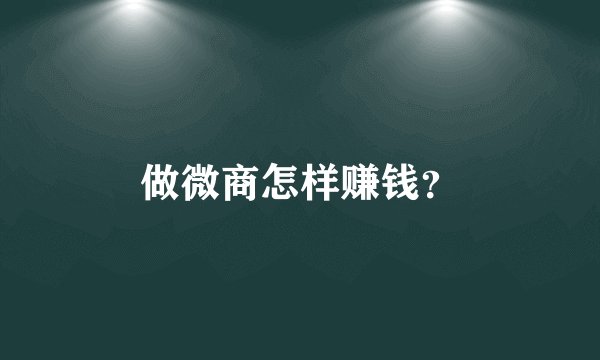 做微商怎样赚钱？