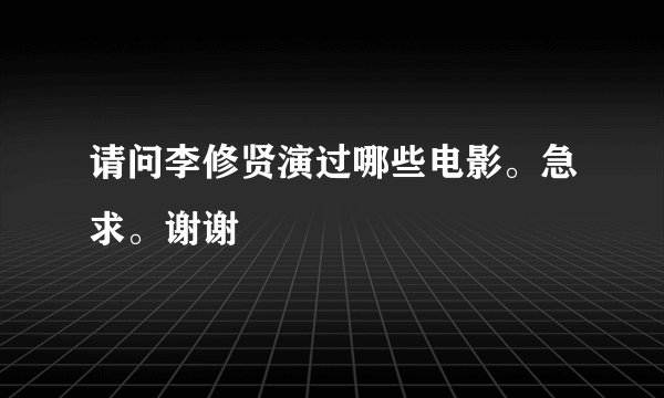 请问李修贤演过哪些电影。急求。谢谢