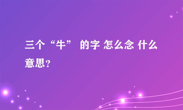 三个“牛” 的字 怎么念 什么意思？