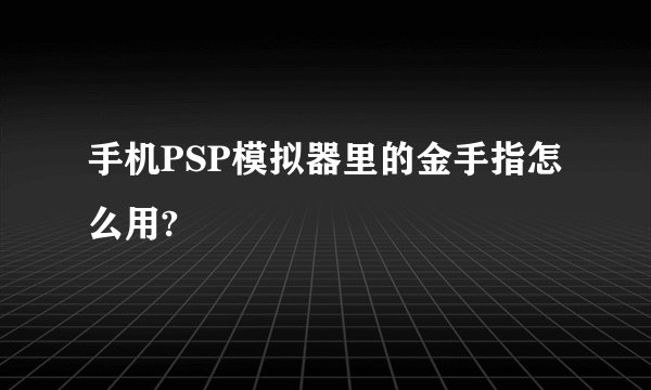 手机PSP模拟器里的金手指怎么用?
