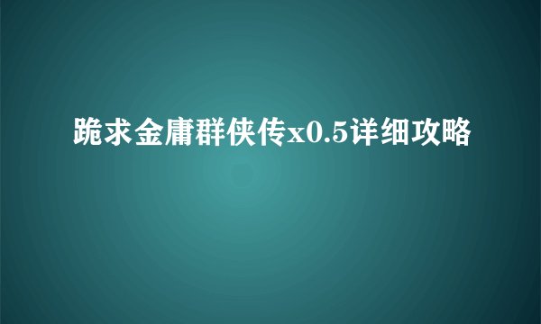 跪求金庸群侠传x0.5详细攻略
