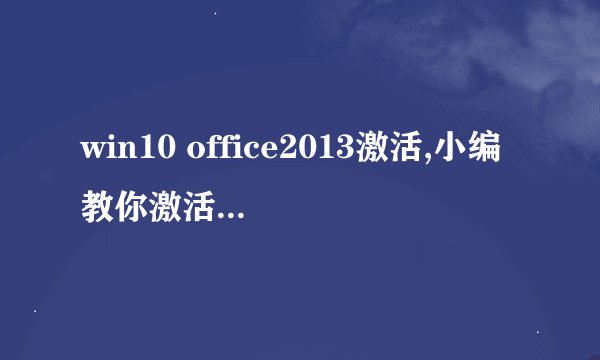 win10 office2013激活,小编教你激活office2013方法