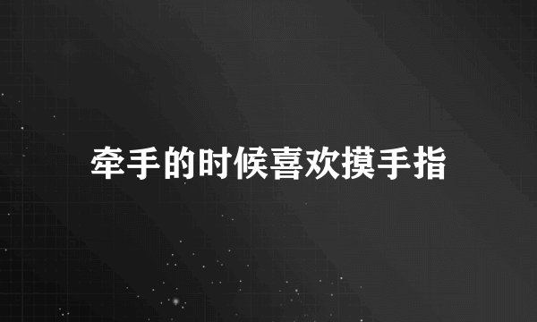 牵手的时候喜欢摸手指