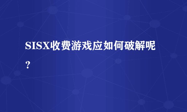 SISX收费游戏应如何破解呢？