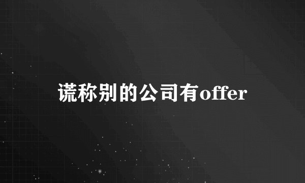 谎称别的公司有offer