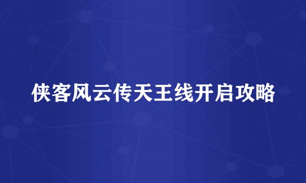 侠客风云传天王线开启攻略