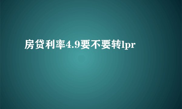 房贷利率4.9要不要转lpr