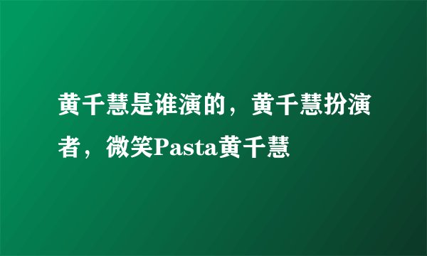 黄千慧是谁演的，黄千慧扮演者，微笑Pasta黄千慧