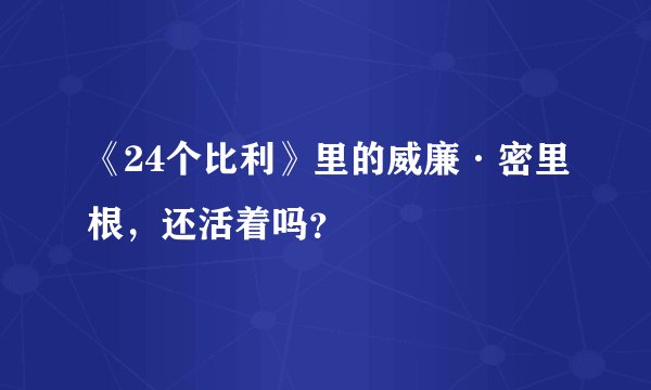 《24个比利》里的威廉·密里根，还活着吗？
