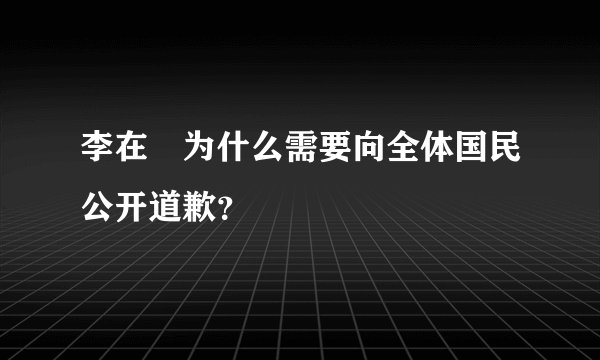 李在镕为什么需要向全体国民公开道歉？