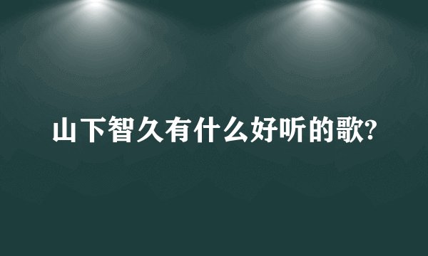 山下智久有什么好听的歌?