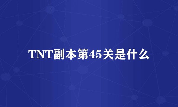 TNT副本第45关是什么