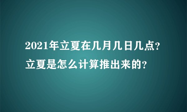 2021年立夏在几月几日几点？立夏是怎么计算推出来的？