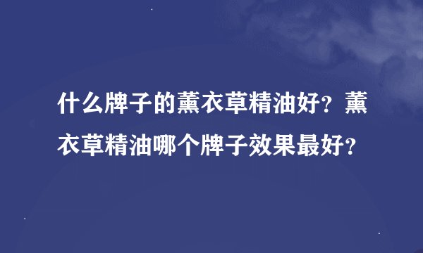 什么牌子的薰衣草精油好？薰衣草精油哪个牌子效果最好？