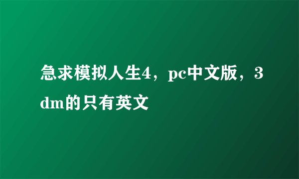 急求模拟人生4，pc中文版，3dm的只有英文