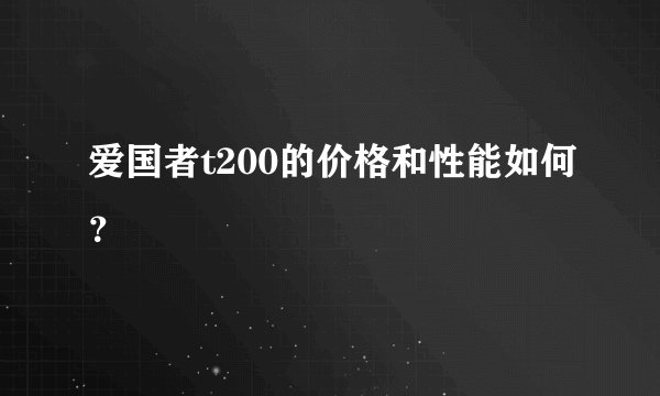 爱国者t200的价格和性能如何？