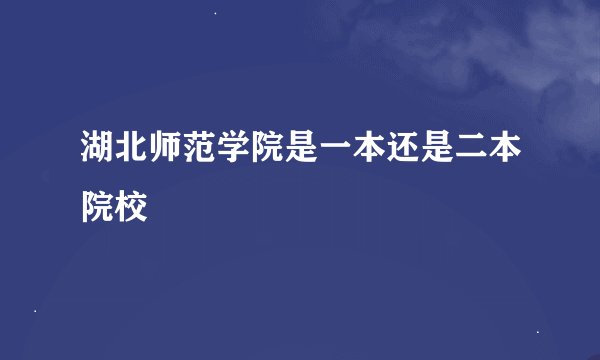 湖北师范学院是一本还是二本院校