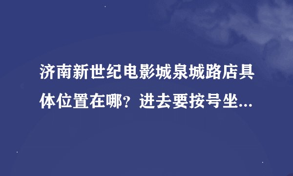 济南新世纪电影城泉城路店具体位置在哪？进去要按号坐吗？能吃东西不？