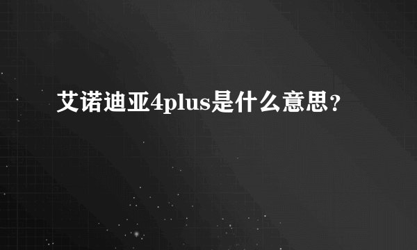 艾诺迪亚4plus是什么意思？