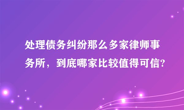 处理债务纠纷那么多家律师事务所，到底哪家比较值得可信?