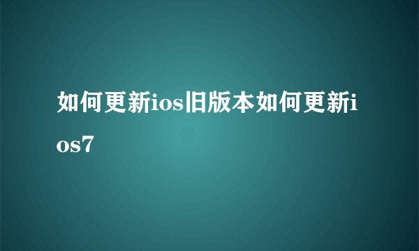 如何更新ios旧版本如何更新ios7