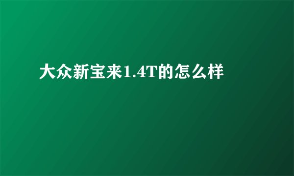 大众新宝来1.4T的怎么样