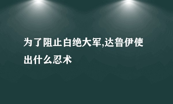 为了阻止白绝大军,达鲁伊使出什么忍术