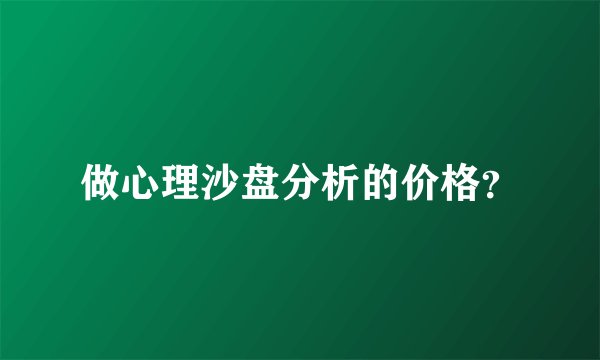做心理沙盘分析的价格？
