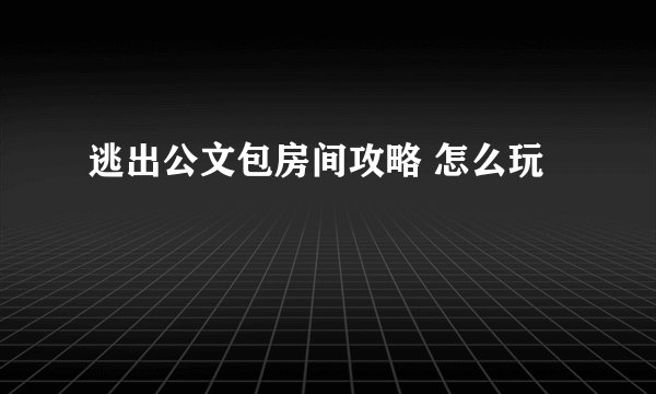 逃出公文包房间攻略 怎么玩