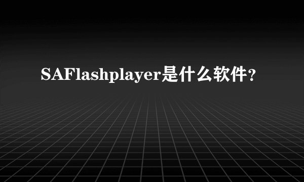 SAFlashplayer是什么软件？