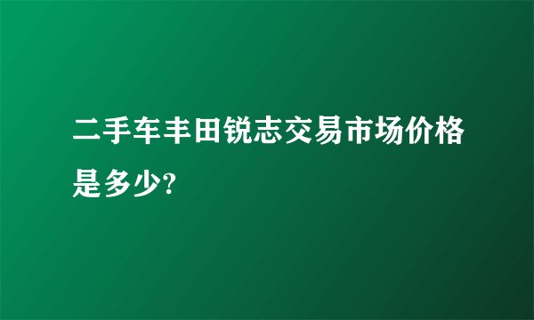 二手车丰田锐志交易市场价格是多少?