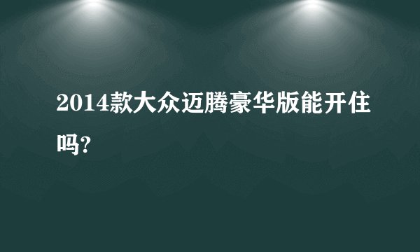 2014款大众迈腾豪华版能开住吗?
