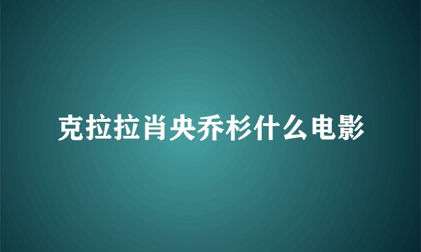 克拉拉肖央乔杉什么电影