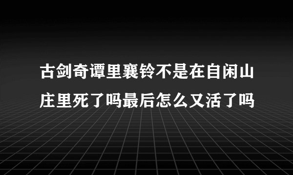 古剑奇谭里襄铃不是在自闲山庄里死了吗最后怎么又活了吗