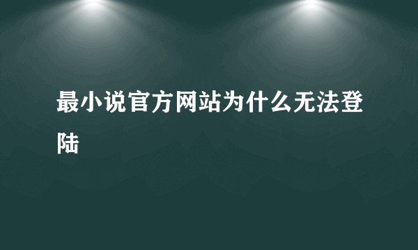 最小说官方网站为什么无法登陆