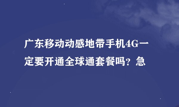 广东移动动感地带手机4G一定要开通全球通套餐吗？急