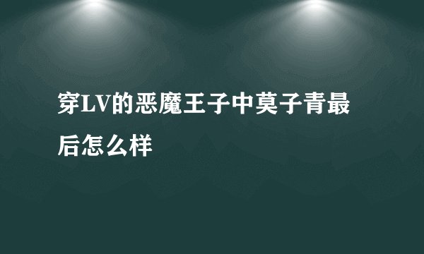 穿LV的恶魔王子中莫子青最后怎么样