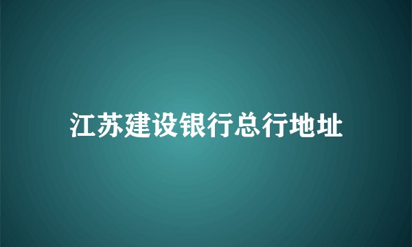 江苏建设银行总行地址