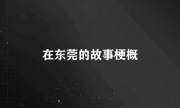 在东莞的故事梗概