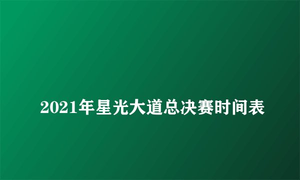 
2021年星光大道总决赛时间表

