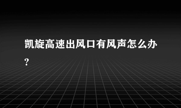 凯旋高速出风口有风声怎么办?