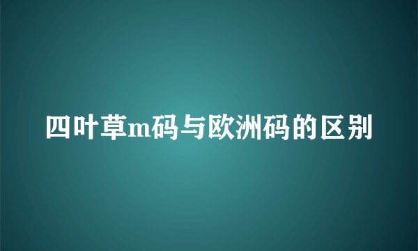 四叶草m码与欧洲码的区别
