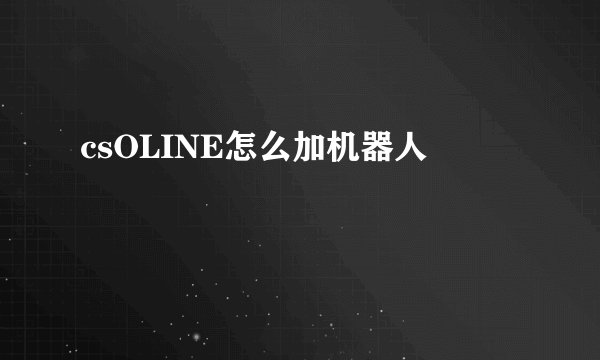 csOLINE怎么加机器人