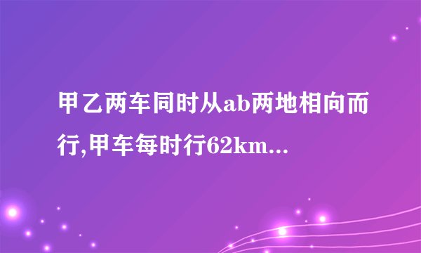 甲乙两车同时从ab两地相向而行,甲车每时行62km乙行58km，两车相遇时距中点9km求全长