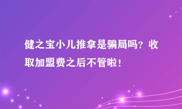 健之宝小儿推拿是骗局吗？收取加盟费之后不管啦！