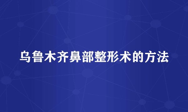 乌鲁木齐鼻部整形术的方法